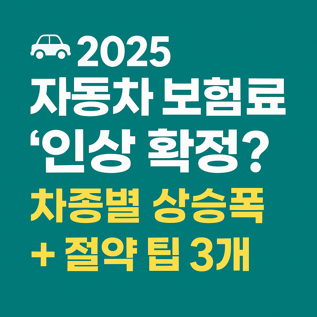 2025 자동차 보험료 얼마나 오르나?
차종별 인상폭 + 절약 팁 3가지 핵심 정리