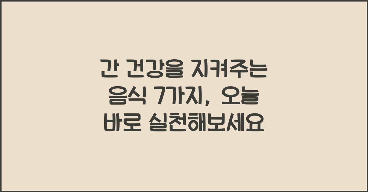 간 건강을 지켜주는 음식 7가지