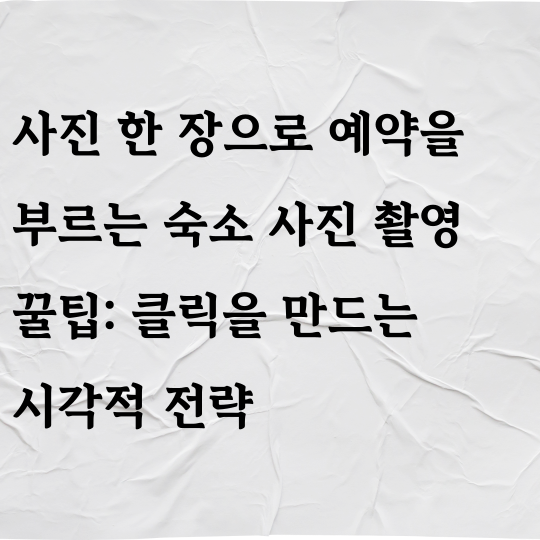 사진 한 장으로 예약을 부르는 숙소 사진 촬영 꿀팁: 클릭을 만드는 시각적 전략
