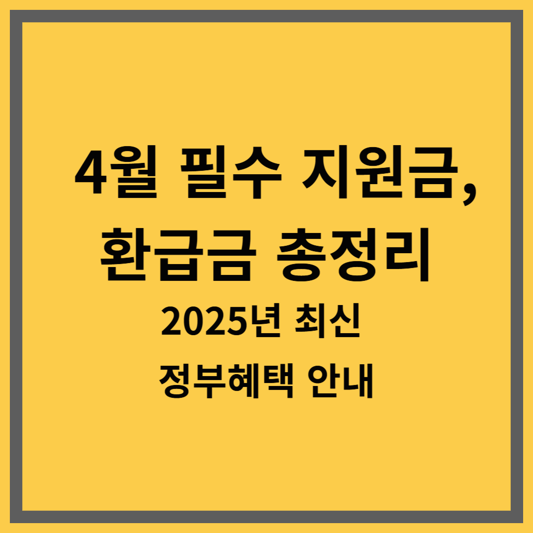 4월 필수 지원금, 환급금 총정리|2025년 최신 정부혜택 안내
