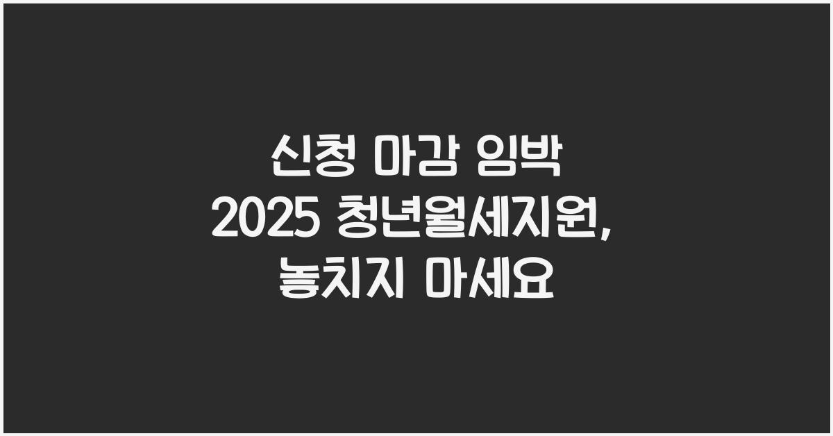 신청 마감 임박 2025 청년월세지원