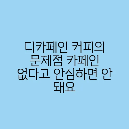 디카페인 커피의 문제점 카페인 없다고 안심하면 안 돼요