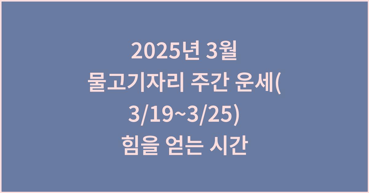 2025년 3월 물고기자리 주간 운세(3/19~3/25)