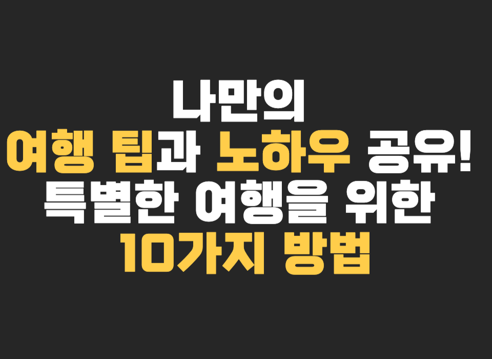 나만의 여행 팁과 노하우 공유! 특별한 여행을 위한 10가지 방법 썸네일