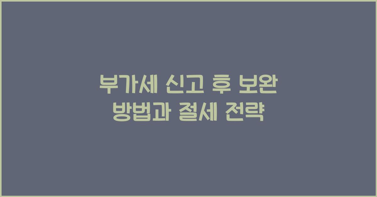 부가세 신고 부가세 신고 신고 후 부가세 신고 보완 방법
