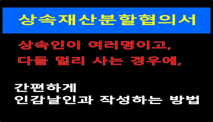 상속재산분할협의서_상속인이 여러명이고 다들 멀리 사는 경우에 간편하게 인감날인과 작성하는 방법