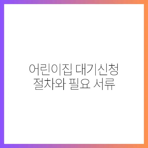 어린이집 대기신청 절차와 필요 서류