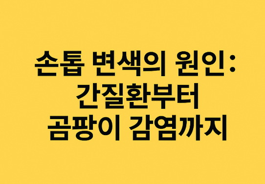 손톱 변색의 원인: 간질환부터 곰팡이 감염까지