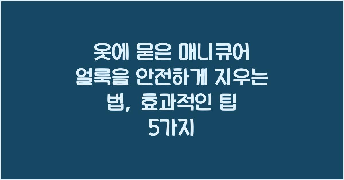 옷에 묻은 매니큐어 얼룩을 안전하게 지우는 법