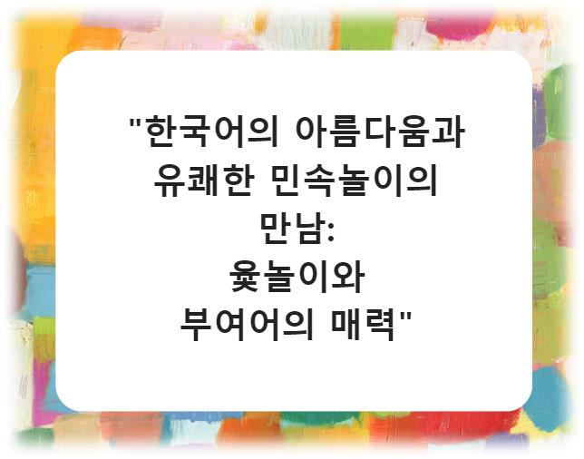 "한국어의 아름다움과 유쾌한 민속놀이의 만남: 윷놀이와 부여어의 매력"