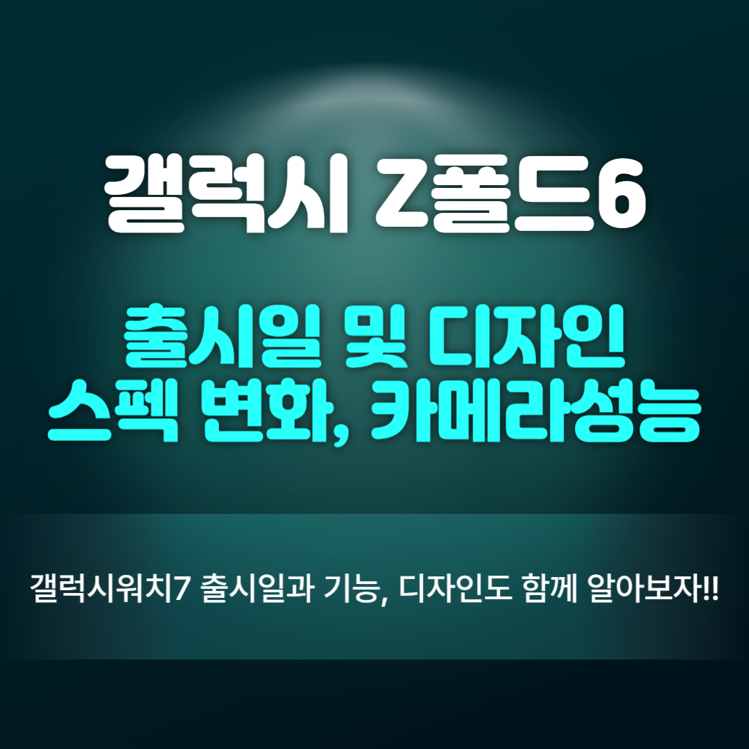 갤럭시 Z폴드6 출시일 디자인, 스펙변화 카메라성능까지 총정리