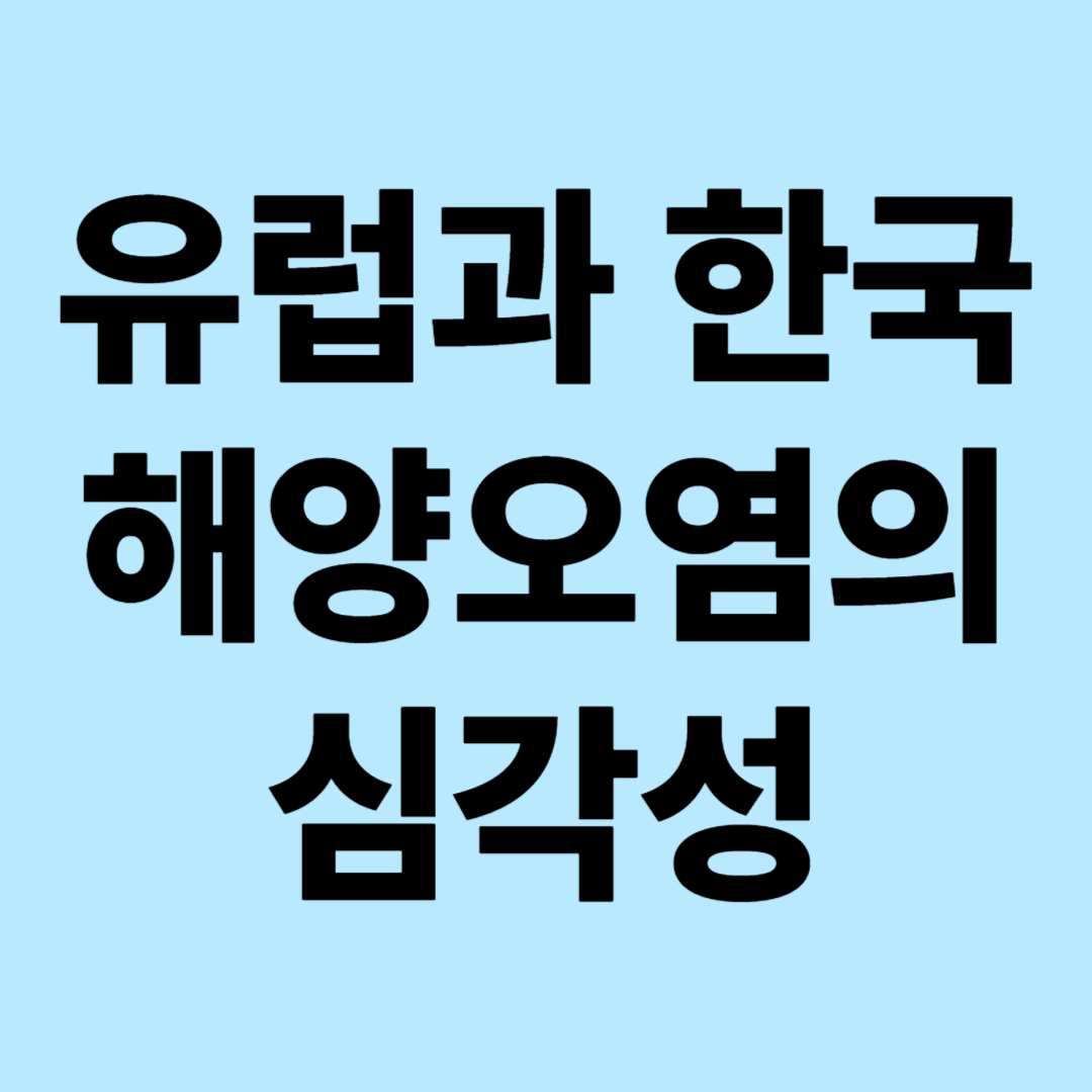 유럽과 한국 해양오염 심각성: 정책 비교와 협력 방안