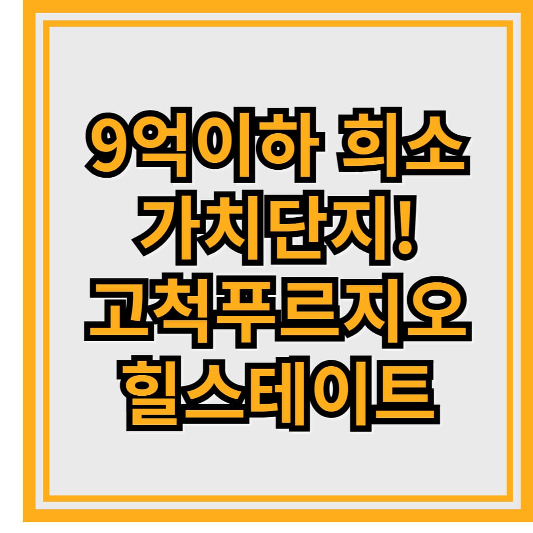 9억 이하 희소가치 단지! 고척푸르지오힐스테이트 청약 꿀팁 총정리