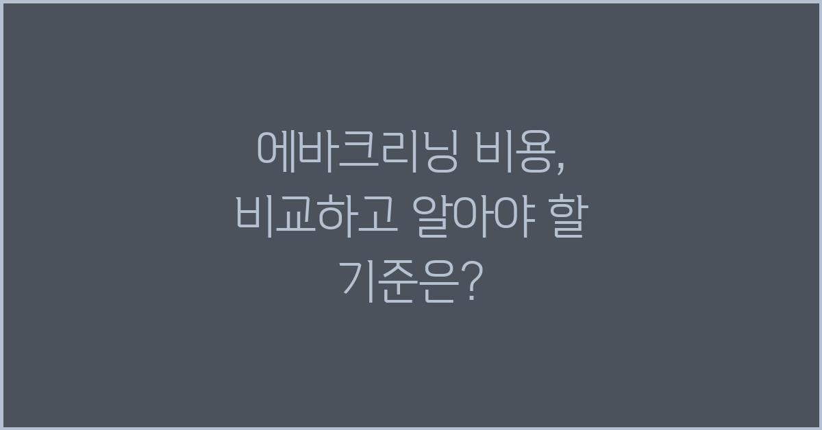 에바크리닝 비용, 꼼꼼하게 따져보는 기준