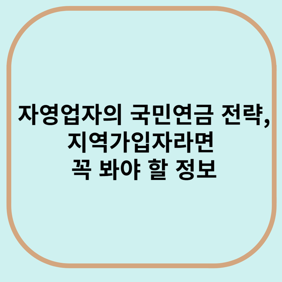 자영업자의 국민연금 전략, 지역가입자라면 꼭 봐야할 정보