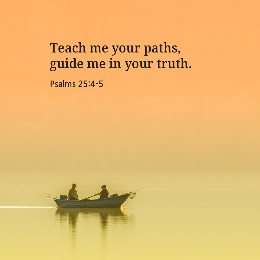 Teach me your paths&#44; guide me in your truth. (Psalms 25:4-5)
