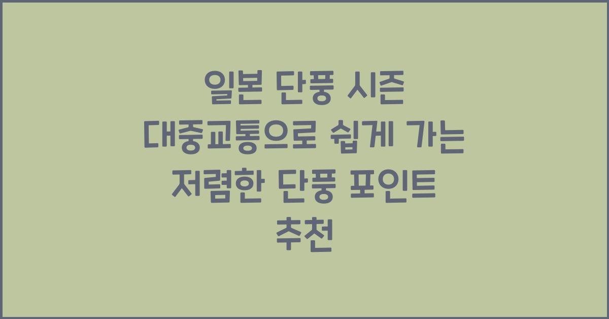 일본 단풍 시즌 대중교통으로 쉽게 가는 저렴한 단풍 포인트