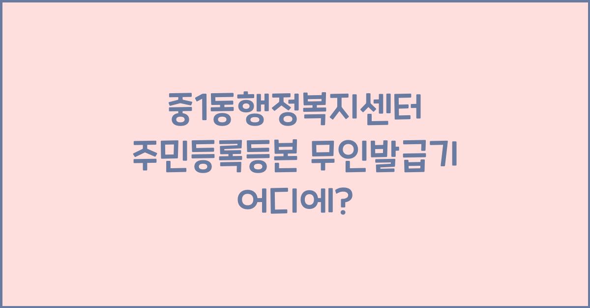 중1동행정복지센터 주민등록등본 무인발급기 위치