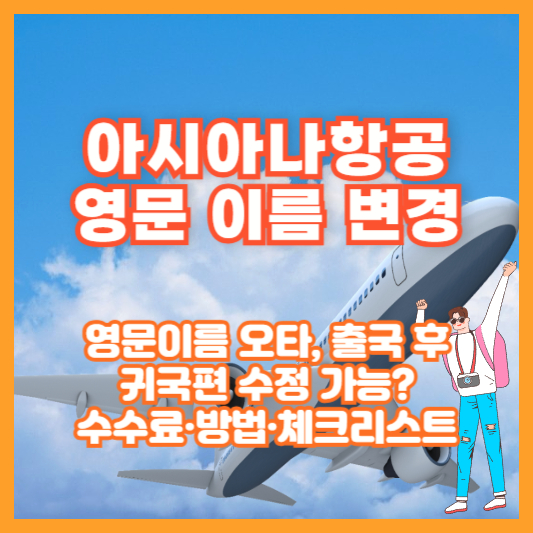 아시아나항공 영문 이름 변경｜영문이름 오타, 출국 후 귀국편 수정 가능? 수수료&middot;방법&middot;체크리스트