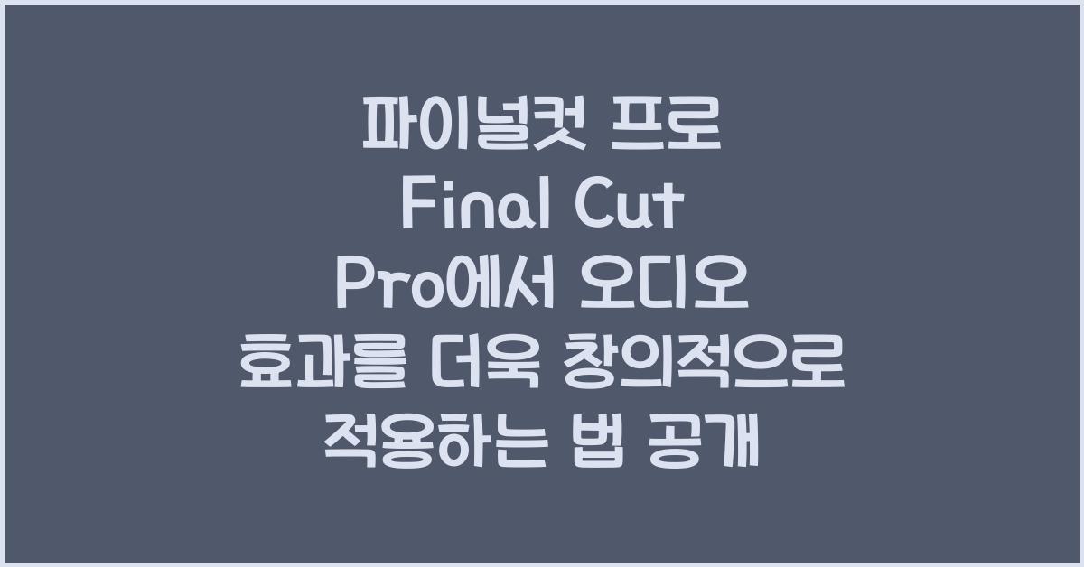 파이널컷 프로 Final Cut Pro에서 오디오 효과를 더욱 창의적으로 적용하는 법