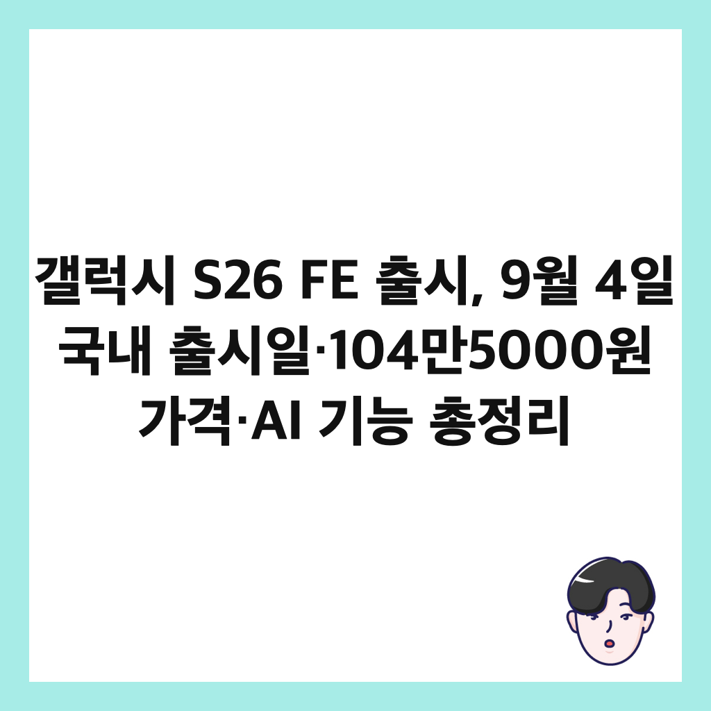 ๊ฐค๋ญ์ S26 FE ์ถ์, 9์ 4์ผ ๊ตญ๋ด ์ถ์์ผ·104๋ง5000์ ๊ฐ๊ฒฉ·AI ๊ธฐ๋ฅ ์ด์ ๋ฆฌ ์ธ๋ค์ผ