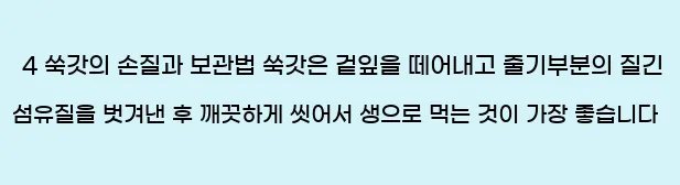  4 쑥갓의 손질과 보관법 쑥갓은 겉잎을 떼어내고 줄기부분의 질긴 섬유질을 벗겨낸 후 깨끗하게 씻어서 생으로 먹는 것이 가장 좋습니다