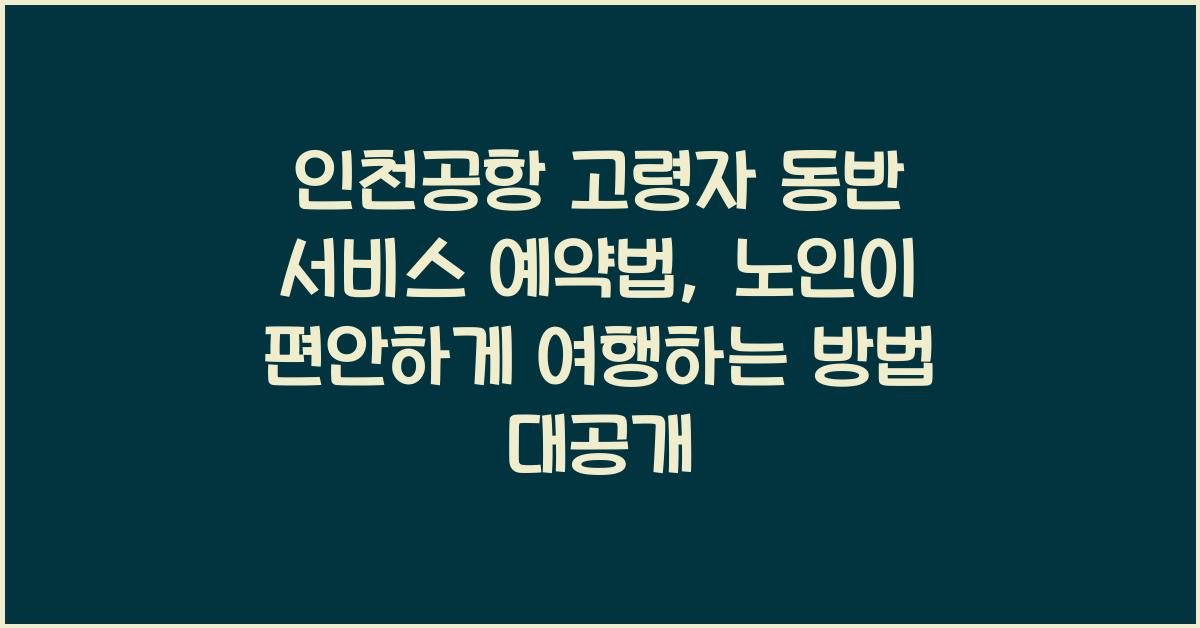 인천공항 고령자 동반 서비스 예약법
