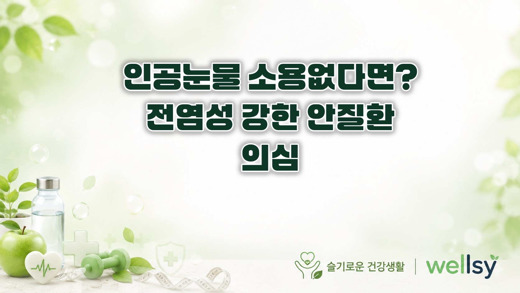 인공눈물 넣어도 계속 따갑다면? 전염력 강한 눈병 초기증상과 대처법 - 인공눈물, 눈따가움, 유행성결막염, 아폴로눈물, 안구건조증, 눈병전염, 안과질환, 웰시건강 ❘ wellsy