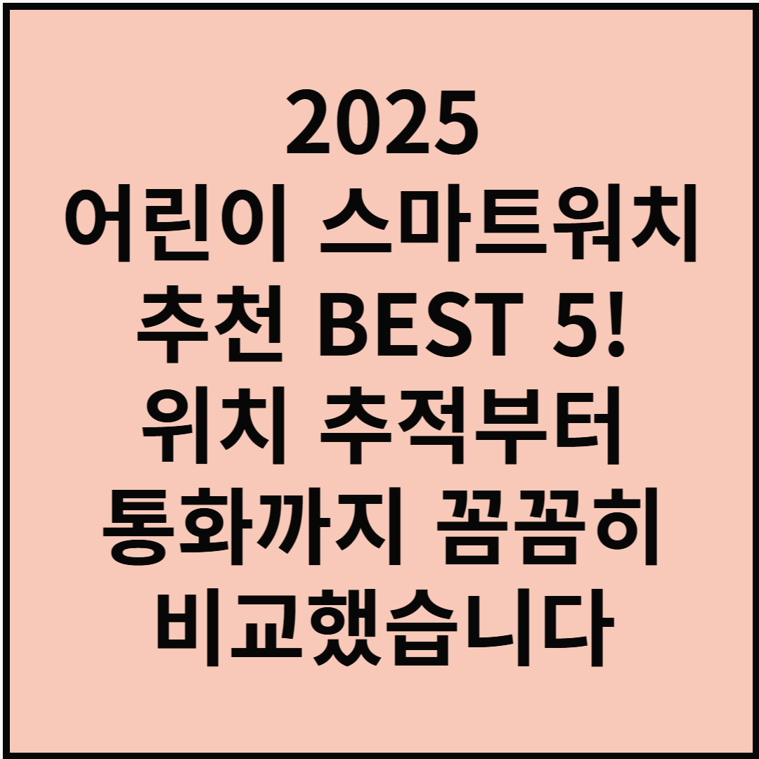 2025 어린이 스마트워치 추천 BEST 5! 위치 추적부터 통화까지 꼼꼼히 비교했습니다