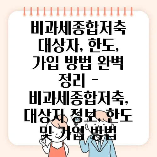 비과세종합저축 대상자, 한도, 가입 방법 완벽 정리 - 비과세종합저축, 대상자 정보, 한도 및 가입 방법