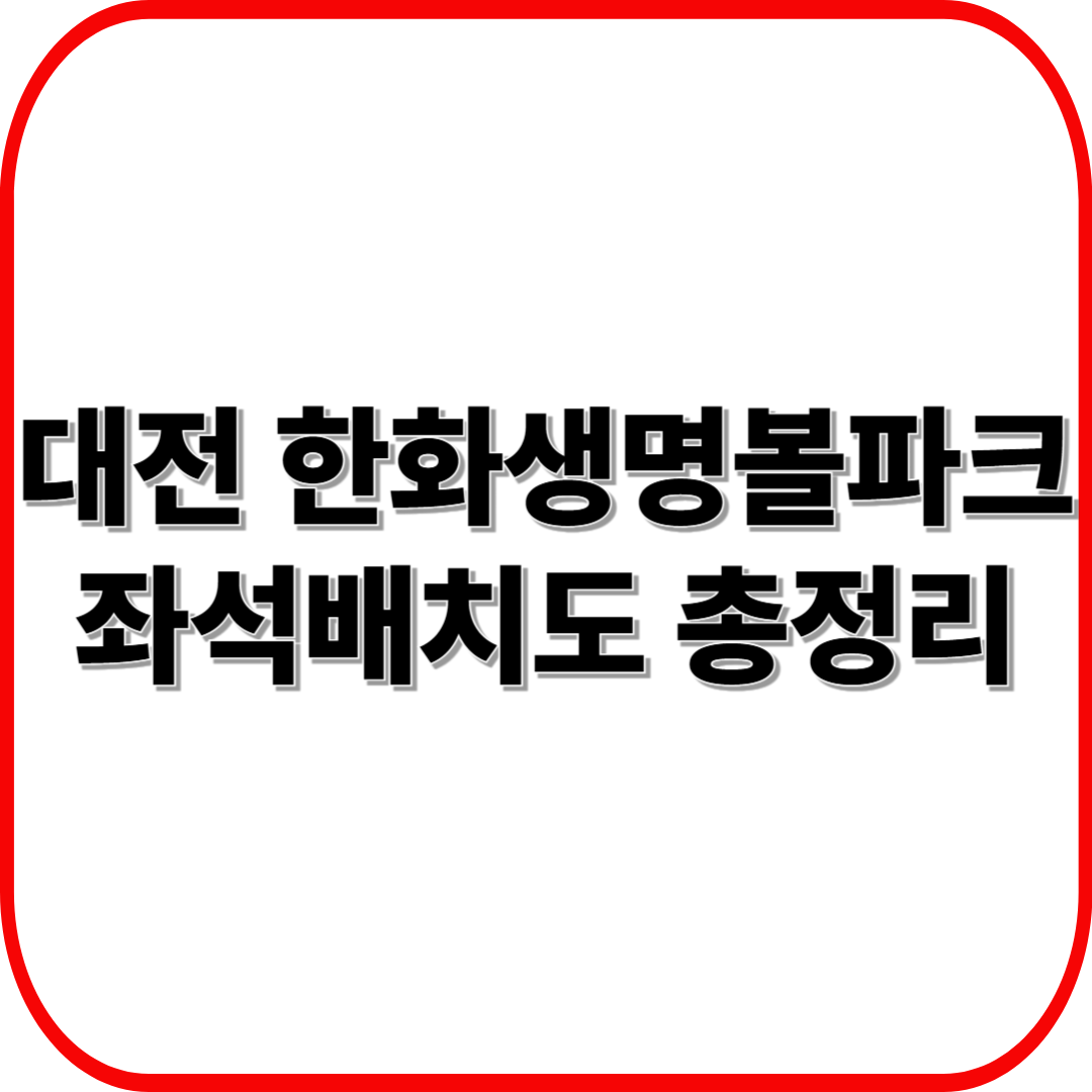 대전 한화생명볼파크 좌석배치도 총정리 ❘ 뷰 좋은 자리 & 가격 비교