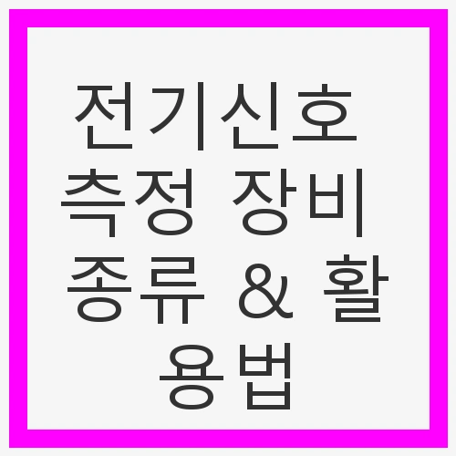 전기신호 측정 장비 종류 & 활용법