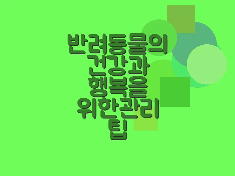 반려동물의 건강과 행복을 위한 관리 팁