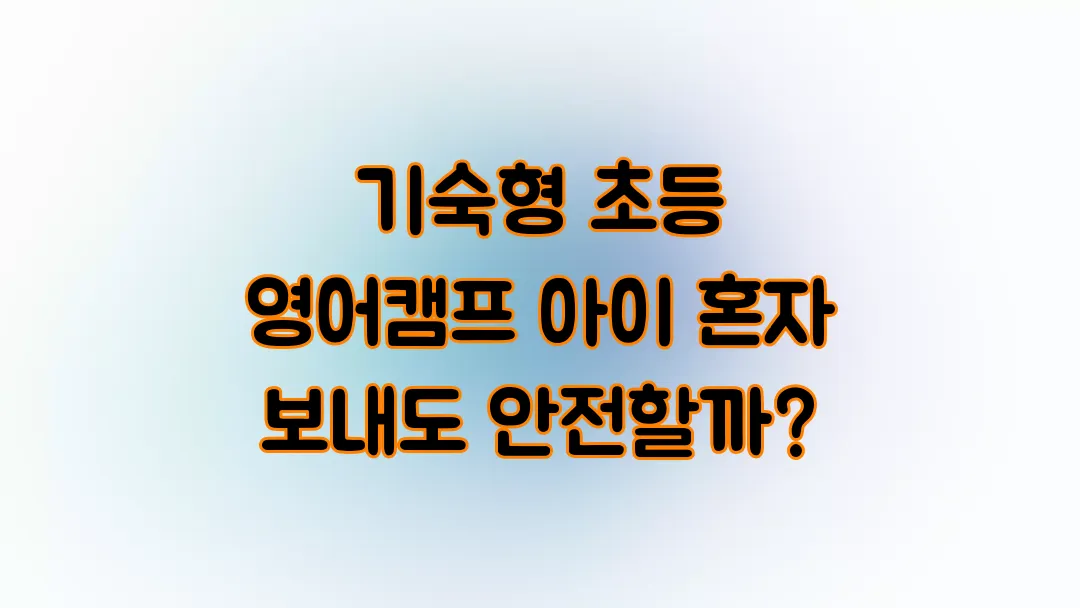 기숙형 초등 영어캠프 아이 혼자 보내도 안전할까?