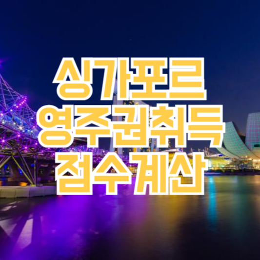 싱가포르 영주권 취득 방법, 점수는 어떻게!?