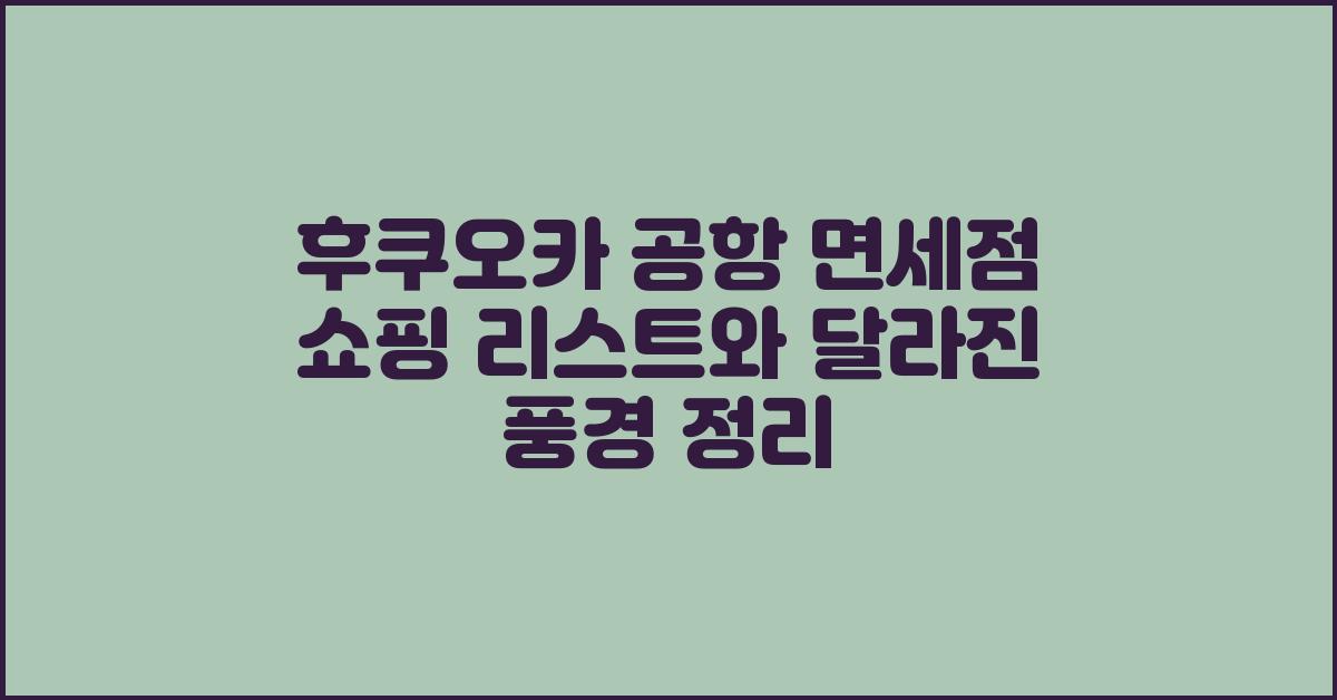 후쿠오카 공항 면세점 쇼핑 리스트와 달라진 풍경 정리