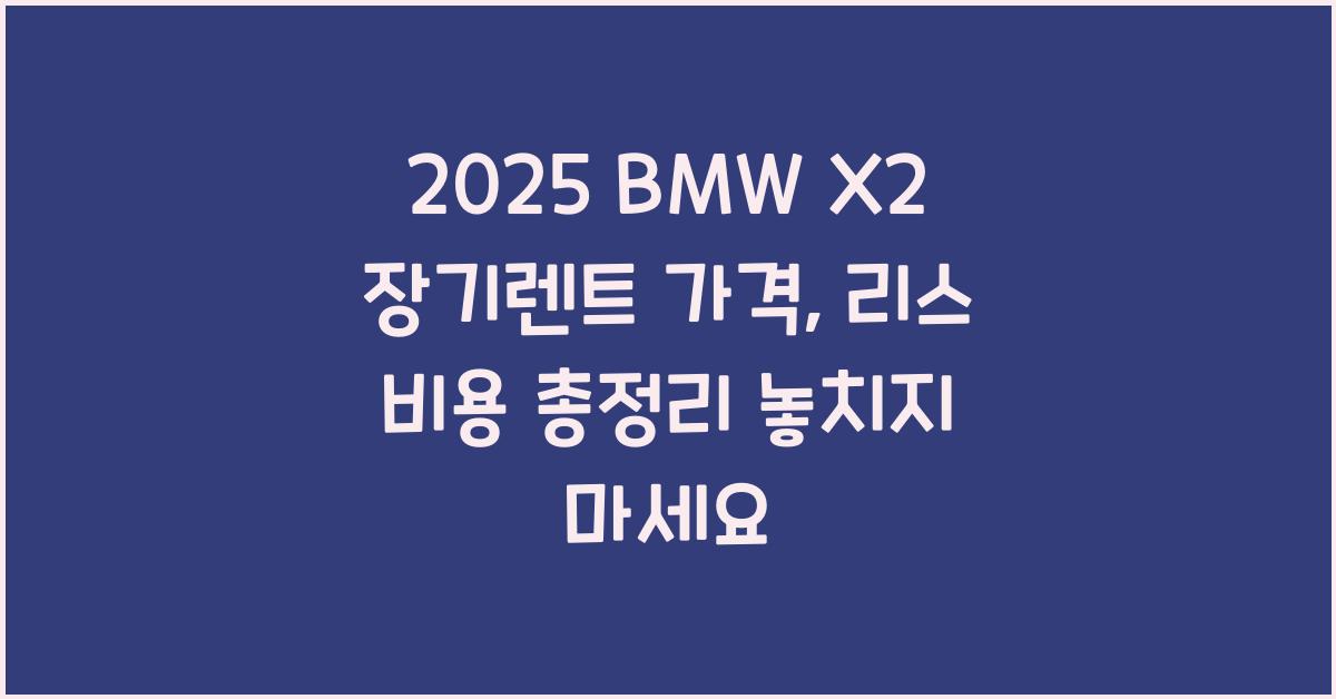 2025 BMW X2 장기렌트 가격, 리스 비용 총정리