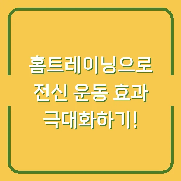 홈트레이닝으로 전신 운동 효과 극대화하기!