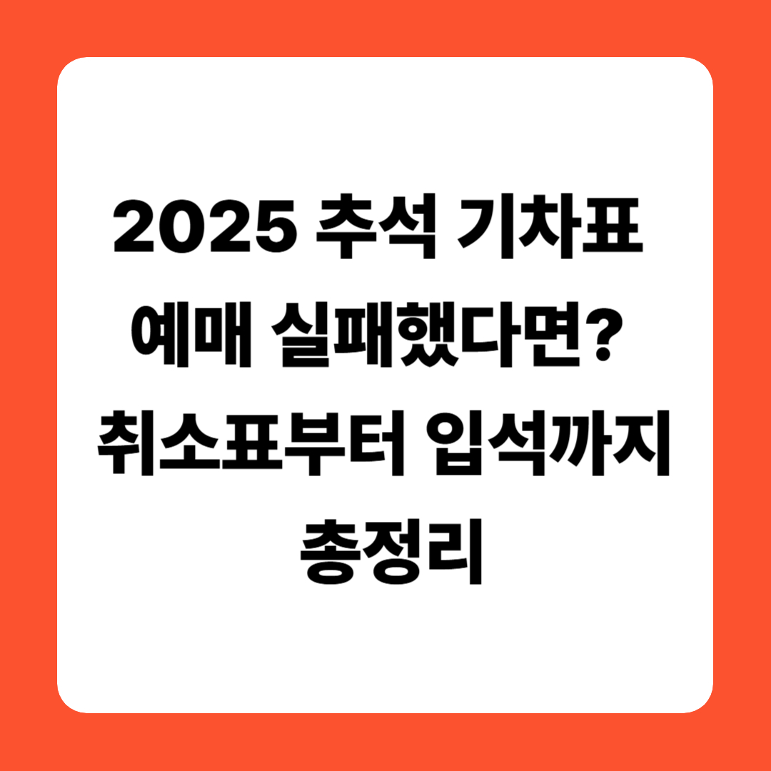 2025 추석 기차표 예매 실패했다면? 취소표부터 입석까지 총정리