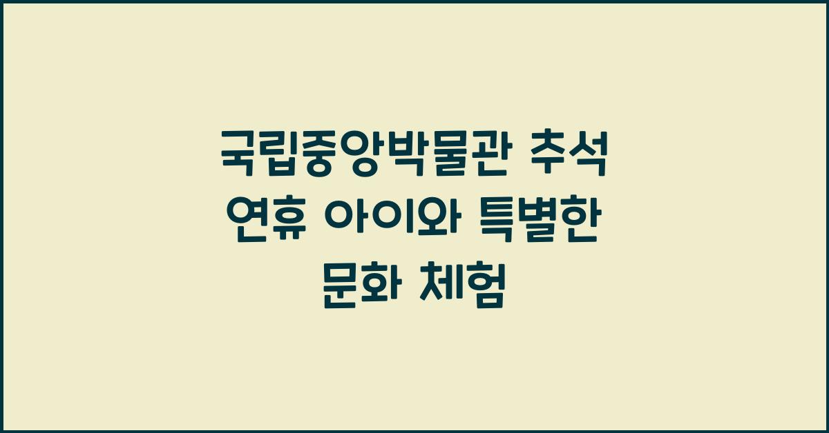 국립중앙박물관, 추석 연휴 아이와 함께하는 특별한 문화 체험