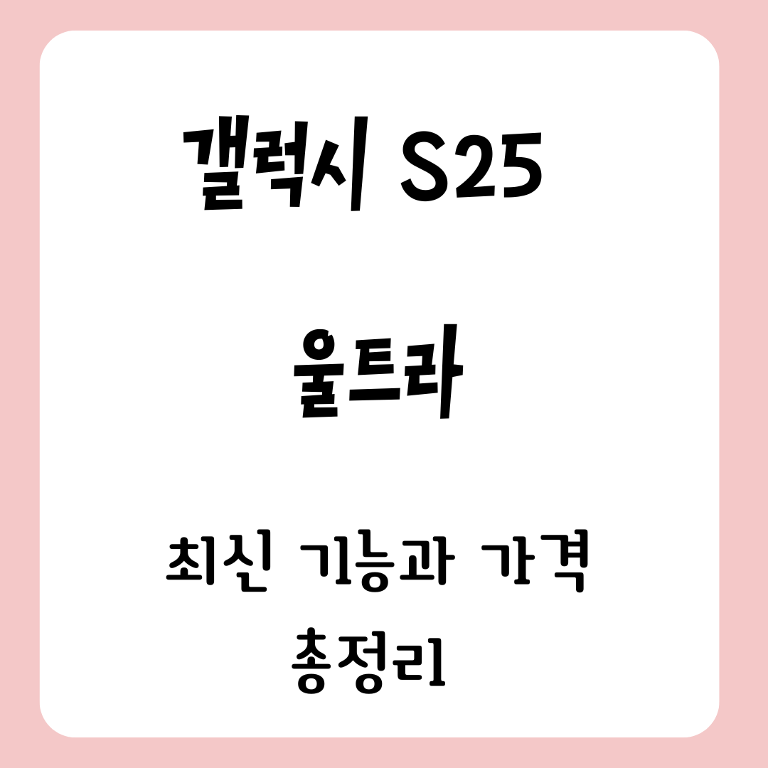 갤럭시 S25 울트라 최신 기능과 가격 총정리