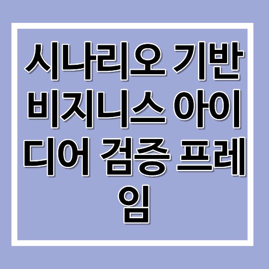 시나리오 기반 비지니스 아이디어 검증 프레임