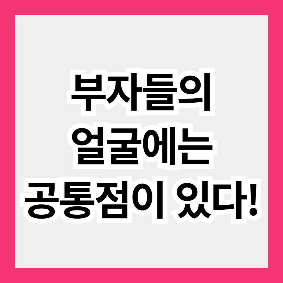 부자들의 얼굴에는 공통점이 있다!