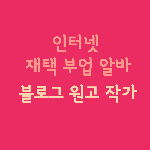 인터넷 재택 부업 알바 블로그 원고 작가