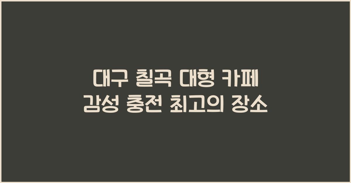 대구 칠곡 대형 카페