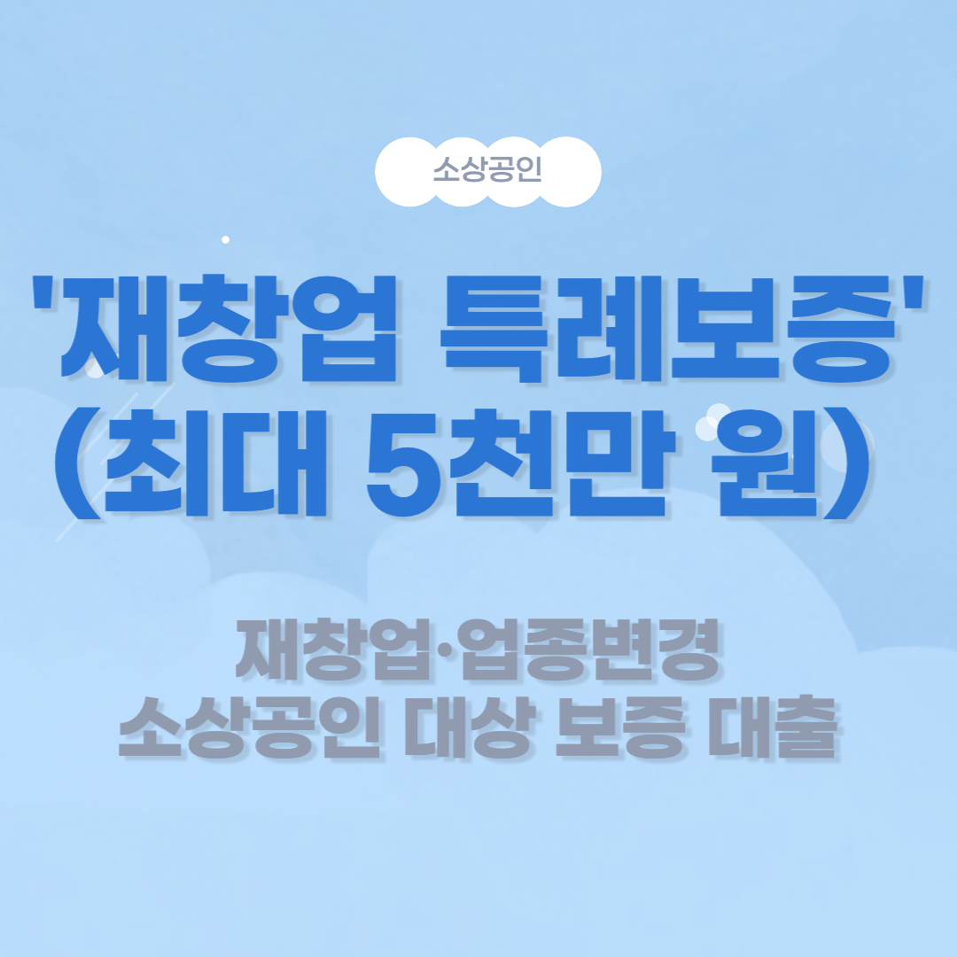 '재창업 특례보증' (최대 5천만 원) 재창업·업종변경 소상공인 대상 보증 대출