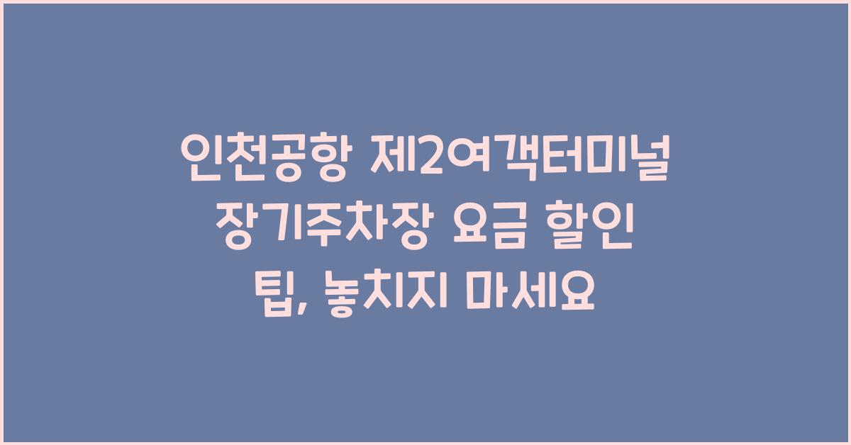 인천공항 제2여객터미널 장기주차장 요금 할인 팁