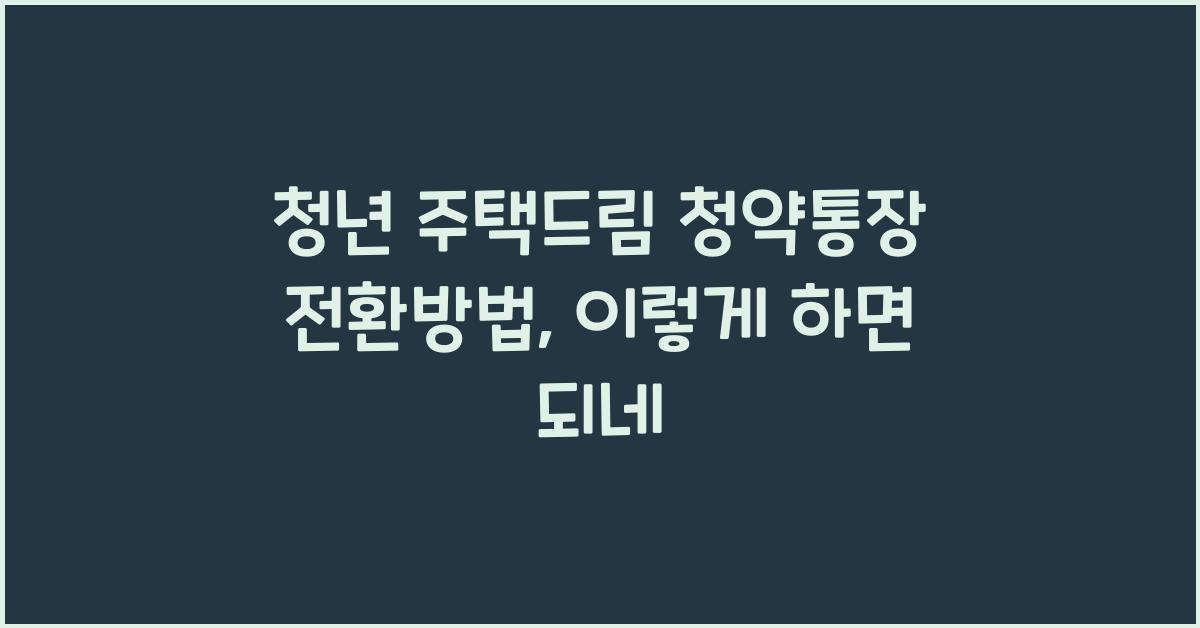 청년 주택드림 청약통장 전환방법