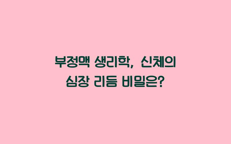 부정맥 생리학: 신체에서 어떻게 작용할까?