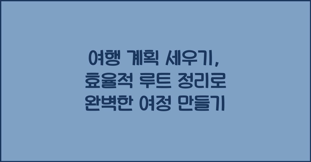 여행 계획 세우기, 효율적 루트 정리